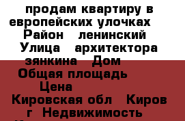 продам квартиру в европейских улочках.  › Район ­ ленинский › Улица ­ архитектора зянкина › Дом ­ 10 › Общая площадь ­ 30 › Цена ­ 1 220 000 - Кировская обл., Киров г. Недвижимость » Квартиры продажа   . Кировская обл.,Киров г.